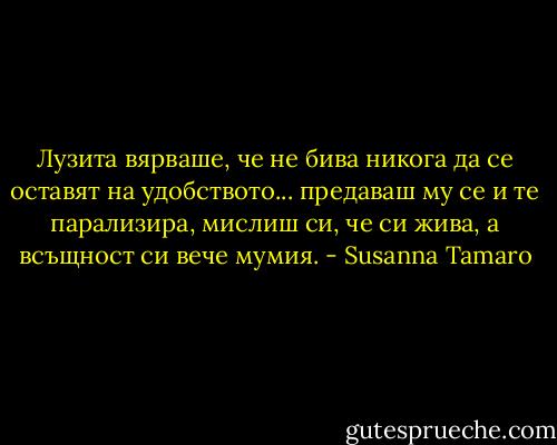 Лузита вярваше, че не бива никога да се оставят на удобството... предаваш му се и те парализира, мислиш си, че си жива, а всъщност си вече мумия. - Susanna Tamaro