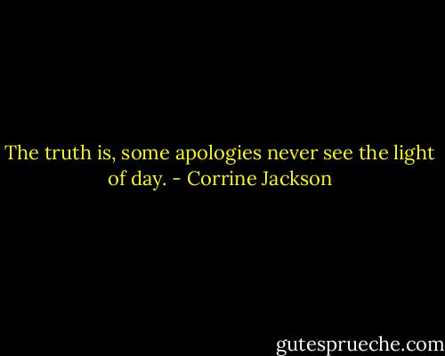 The truth is, some apologies never see the light of day. - Corrine Jackson