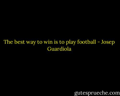 The best way to win is to play football - Josep Guardiola