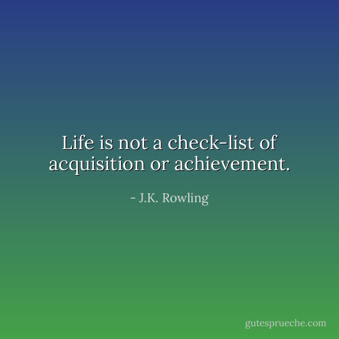 Life is not a check-list of acquisition or achievement. - J.K. Rowling