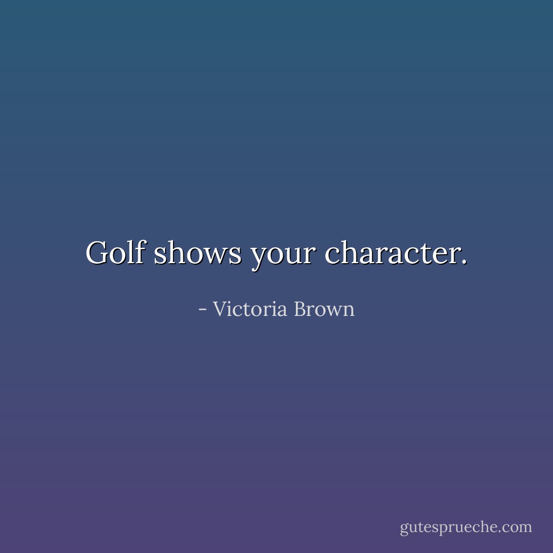 Golf shows your character. - Victoria Brown