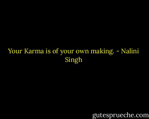 Your Karma is of your own making. - Nalini Singh