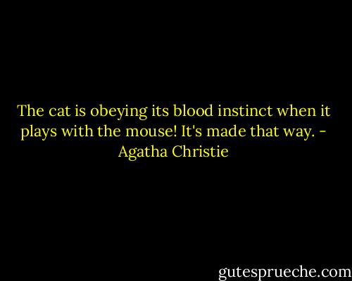 The cat is obeying its blood instinct when it plays with the mouse! It's made that way. - Agatha Christie