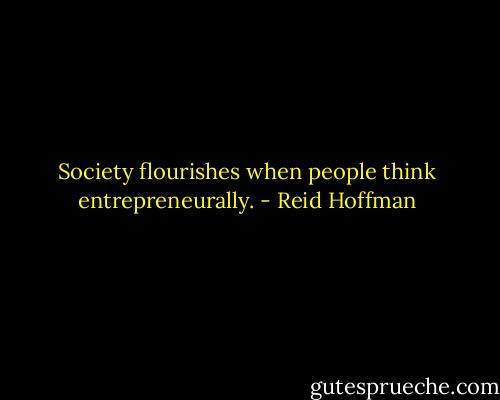 Society flourishes when people think entrepreneurally. - Reid Hoffman