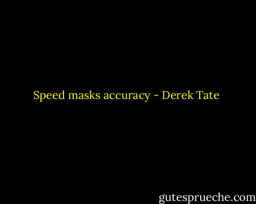Speed masks accuracy - Derek Tate