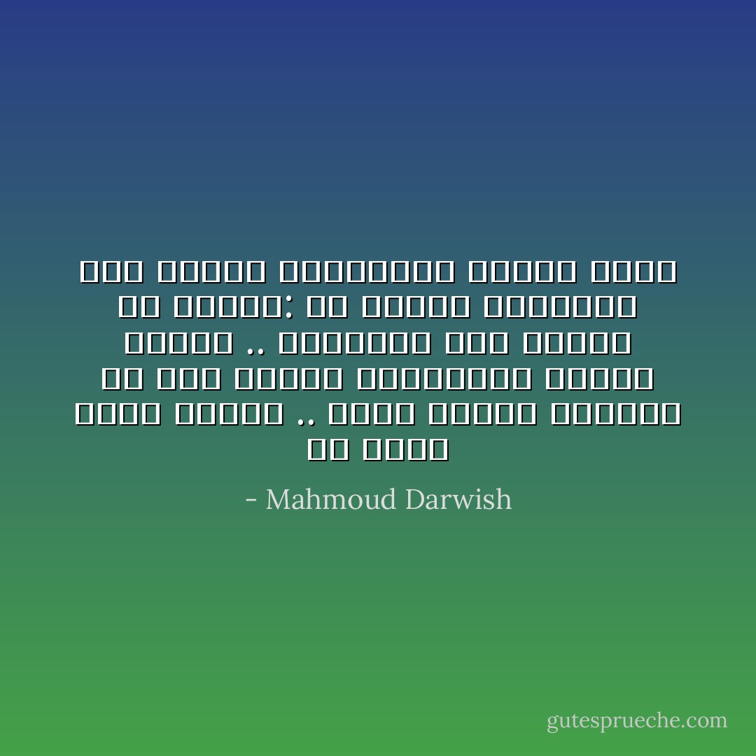 من يكتب شيئاً يملكه .. ستشم رائحة الوردة من حرف التاء المربوطة كبرعم يتفتح .. وستتذوق طعم التوت من جهتين: من التاء المتصلة ومن التاء المفتوحة كراحة اليد - Mahmoud Darwish