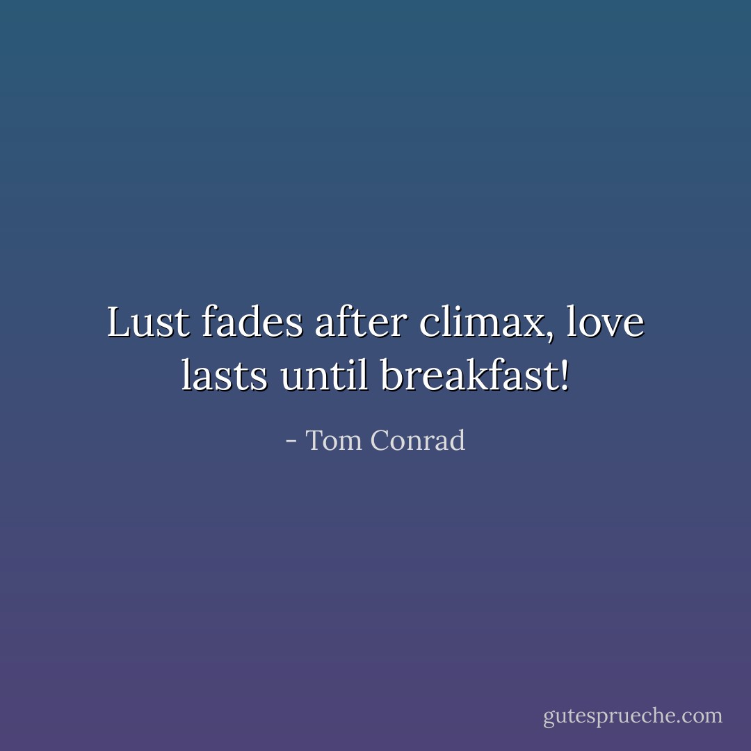 Lust fades after climax, love lasts until breakfast! - Tom Conrad