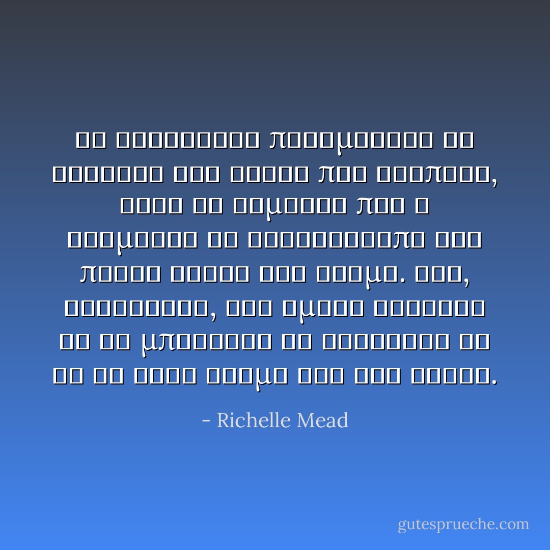 Αν καταφερνα πραγματικα να σκοτωσω τον αντρα που αγαπησα, αυτο θα σημαινε πως ο Ντιμιτρι θα εγκατελειπε για παντα αυτον τον κοσμο. Και, ειλικρινα, δεν ημουν σιγουρη αν θα μπορουσα να συνεχισω να ζω σε εναν κοσμο σαν και αυτον. - Richelle Mead