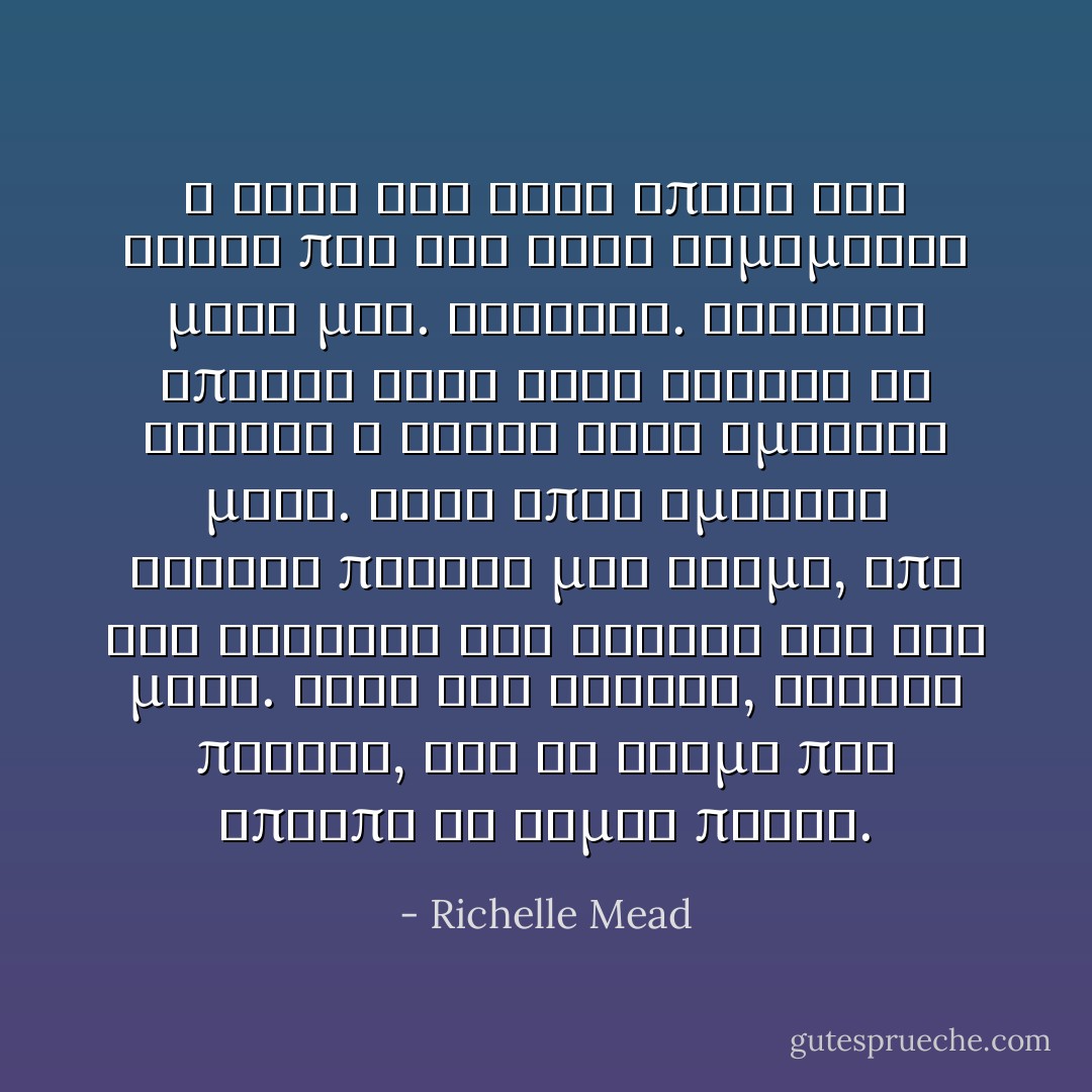 Η φωνη του ηταν απαλη και ηξερα πως δεν ηταν θυμωμενος μαζι μου. Φοβοταν. Φοβοταν επειδη ηταν τοσο ευκολο να αναψει η φλογα οταν ημασταν μαζι. Ετσι οπως ημασταν ενιωθα παντου μια θερμη, απο την αισθηση του χεριου του και μονο. Οταν τον αγγιζα, ενιωθα πληρης, σαν το ατομο που επρεπε να ειμαι παντα. - Richelle Mead