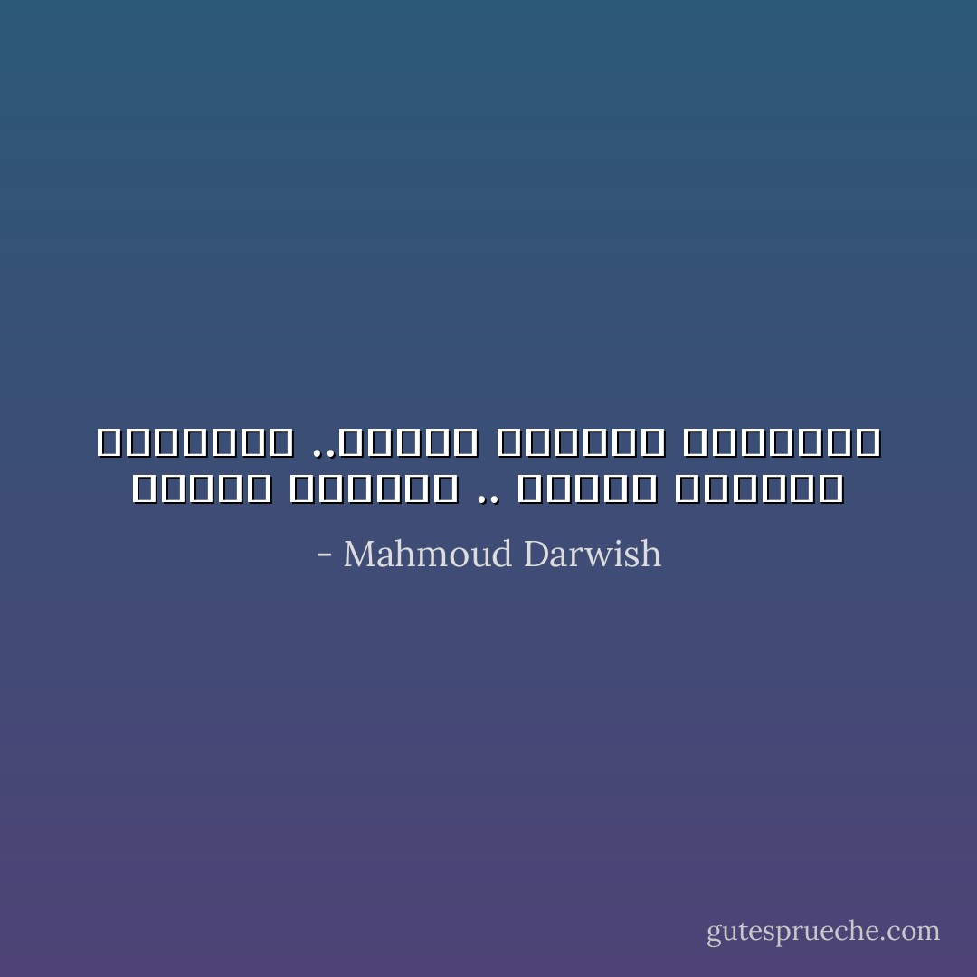 الأحبة هاجروا .. أخذوا المكان وهاجروا ..أخذوا الزمان وهاجروا - Mahmoud Darwish