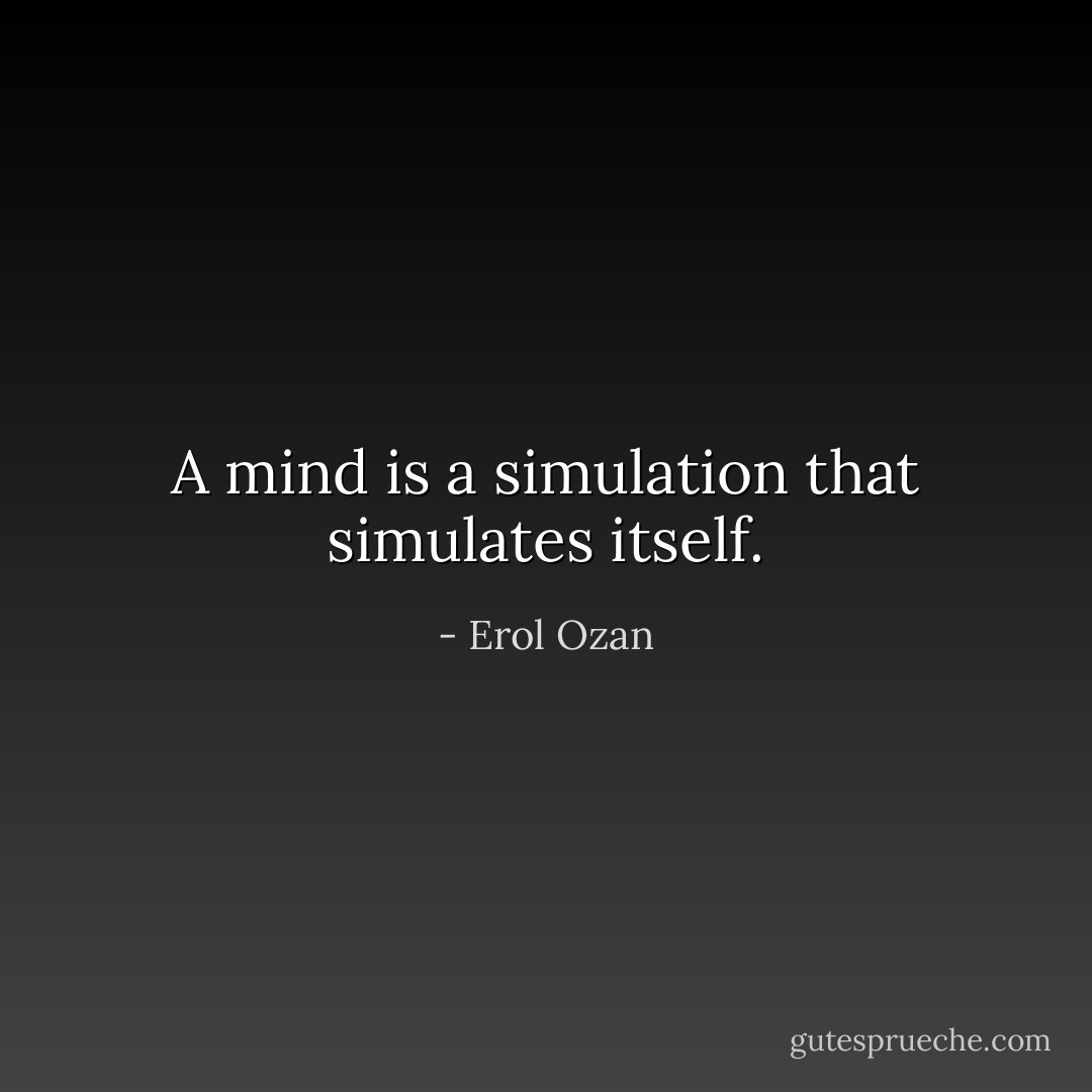 A mind is a simulation that simulates itself. - Erol Ozan