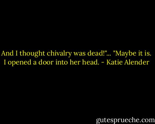 And I thought chivalry was dead!"...<br />"Maybe it is. I opened a door into her head. - Katie Alender
