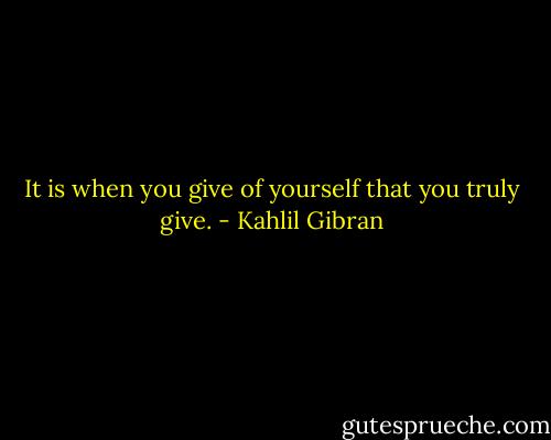 It is when you give of yourself that you truly give. - Kahlil Gibran