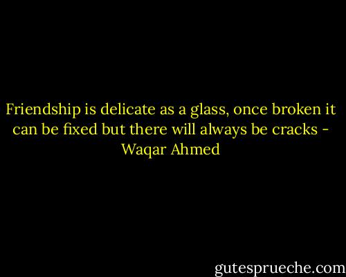 Friendship is delicate as a glass, once broken it can be fixed but there will always be cracks - Waqar Ahmed