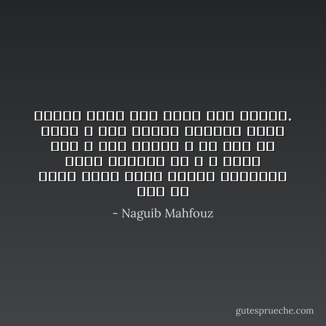 انك في صميم قلبك ترحب بجميع الحقائق التي كشفتها لك ، لا تنكر ذلك ، إنك تحبها ، ولا غنى لك عنها ، إنك تنتظر اللحظة التي أدعوك فيها إلى ردها الى عصمتك. - Naguib Mahfouz