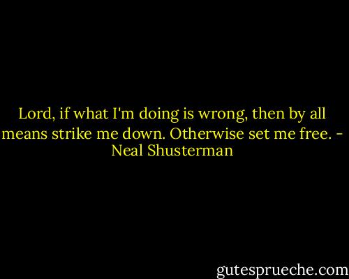 Lord, if what I'm doing is wrong, then by all means strike me down. Otherwise set me free. - Neal Shusterman
