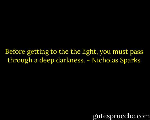Before getting to the the light, you must pass through a deep darkness. - Nicholas Sparks