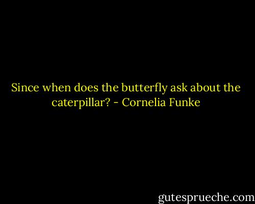 Since when does the butterfly ask about the caterpillar? - Cornelia Funke