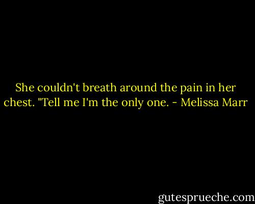 She couldn't breath around the pain in her chest. "Tell me I'm the only one. - Melissa Marr