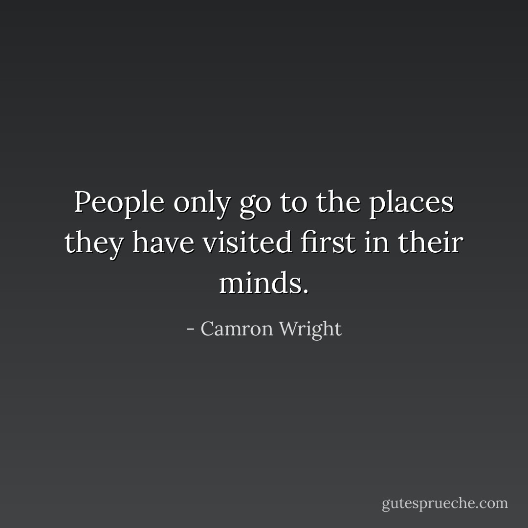 People only go to the places they have visited first in their minds. - Camron Wright