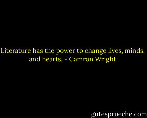 Literature has the power to change lives, minds, and hearts. - Camron Wright