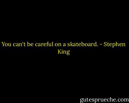 You can't be careful on a skateboard. - Stephen King