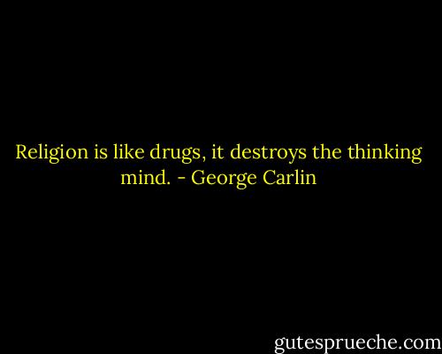 Religion is like drugs, it destroys the thinking mind. - George Carlin
