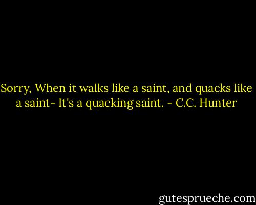 Sorry, When it walks like a saint, and quacks like a saint- It's a quacking saint. - C.C. Hunter