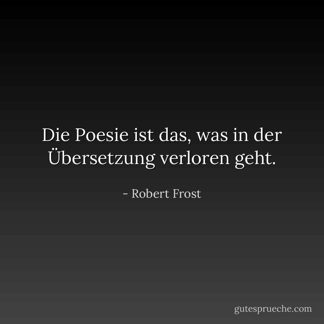 Die Poesie ist das, was in der Übersetzung verloren geht. - Robert Frost<