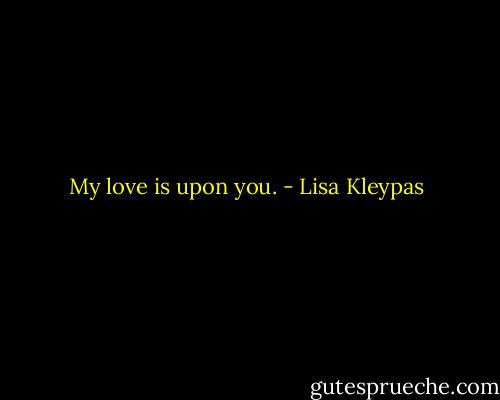 My love is upon you. - Lisa Kleypas