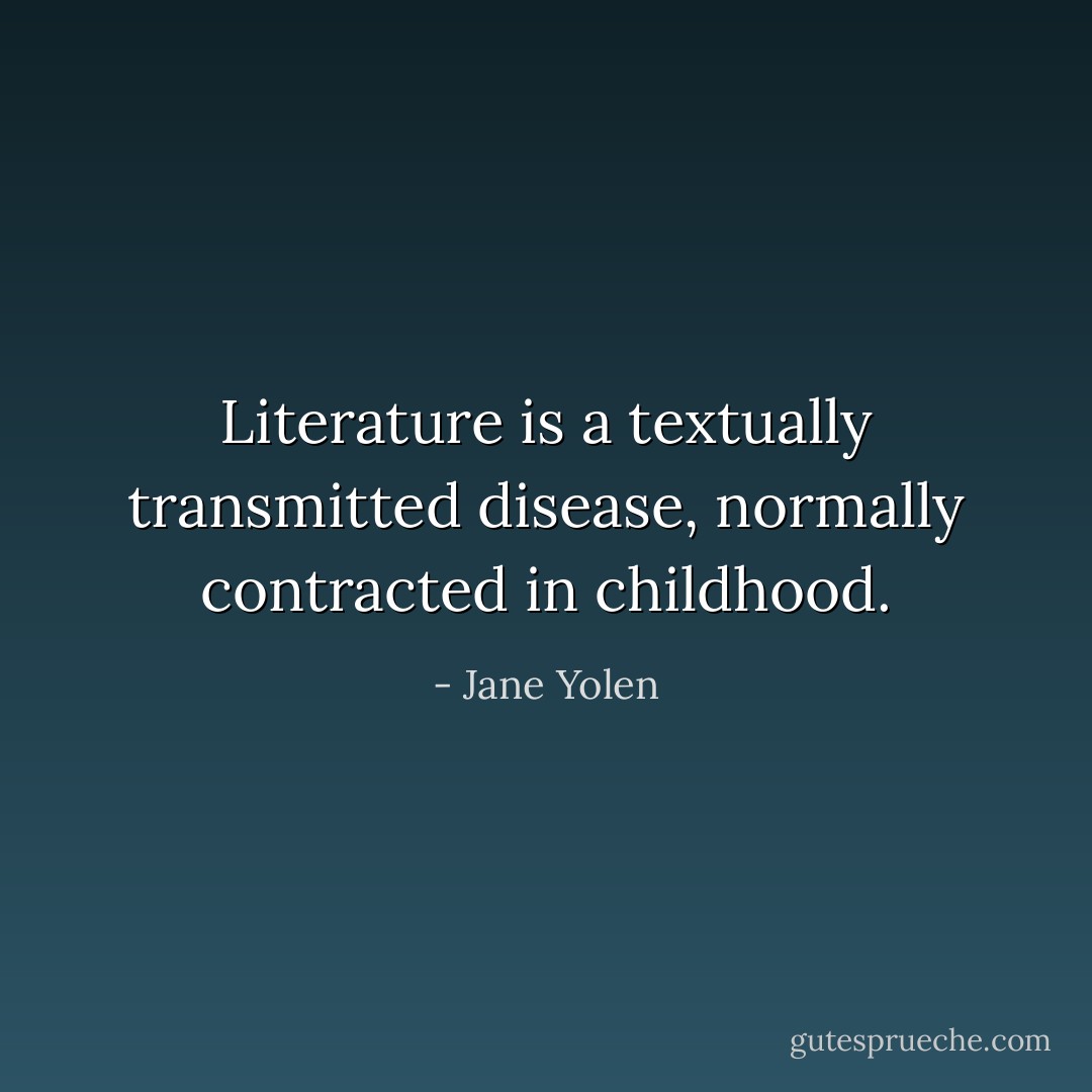 Literature is a textually transmitted disease, normally contracted in childhood. - Jane Yolen