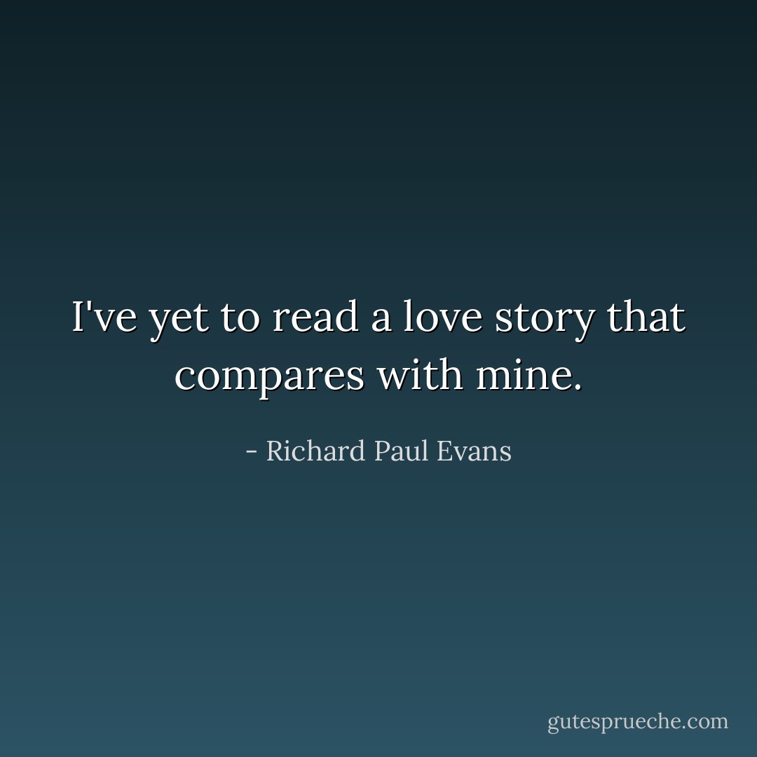I've yet to read a love story that compares with mine. - Richard Paul Evans