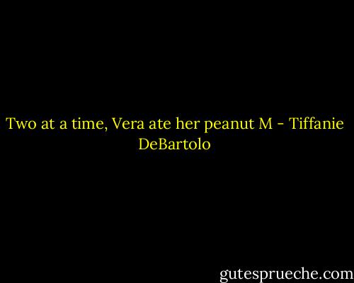 Two at a time, Vera ate her peanut M - Tiffanie DeBartolo