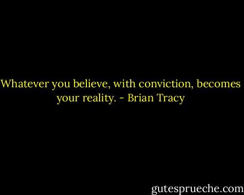 Whatever you believe, with conviction, becomes your reality. - Brian Tracy