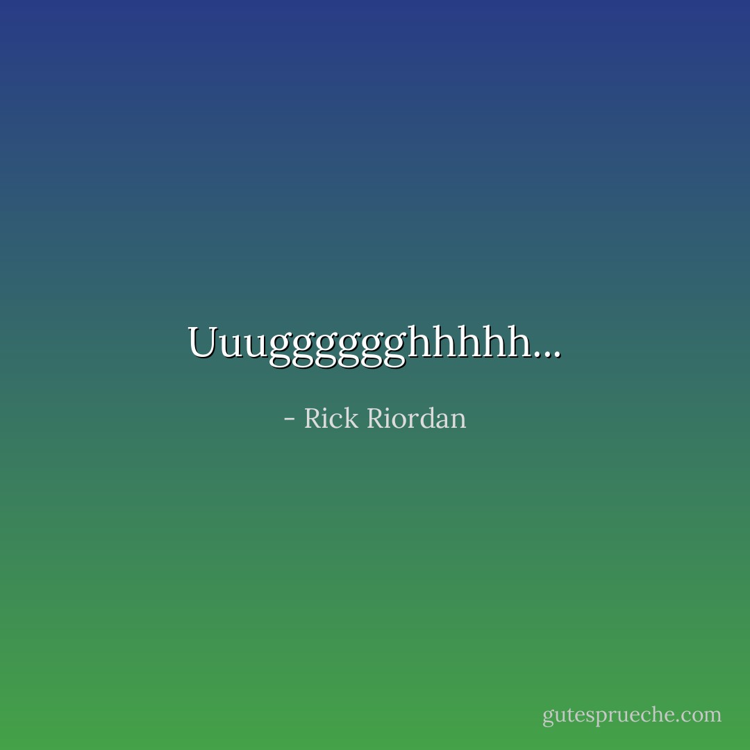 Uuugggggghhhhh... - Rick Riordan