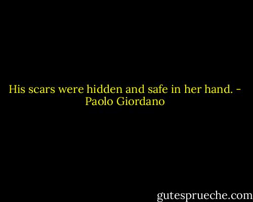 His scars were hidden and safe in her hand. - Paolo Giordano