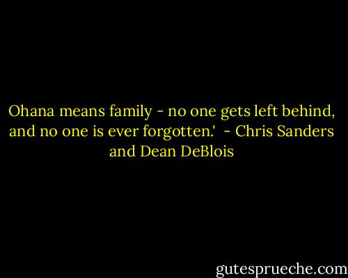Ohana means family - no one gets left behind, and no one is ever forgotten.'  - Chris Sanders and Dean DeBlois