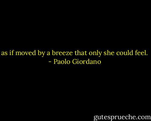as if moved by a breeze that only she could feel. - Paolo Giordano