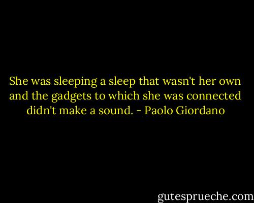 She was sleeping a sleep that wasn't her own and the gadgets to which she was connected didn't make a sound. - Paolo Giordano