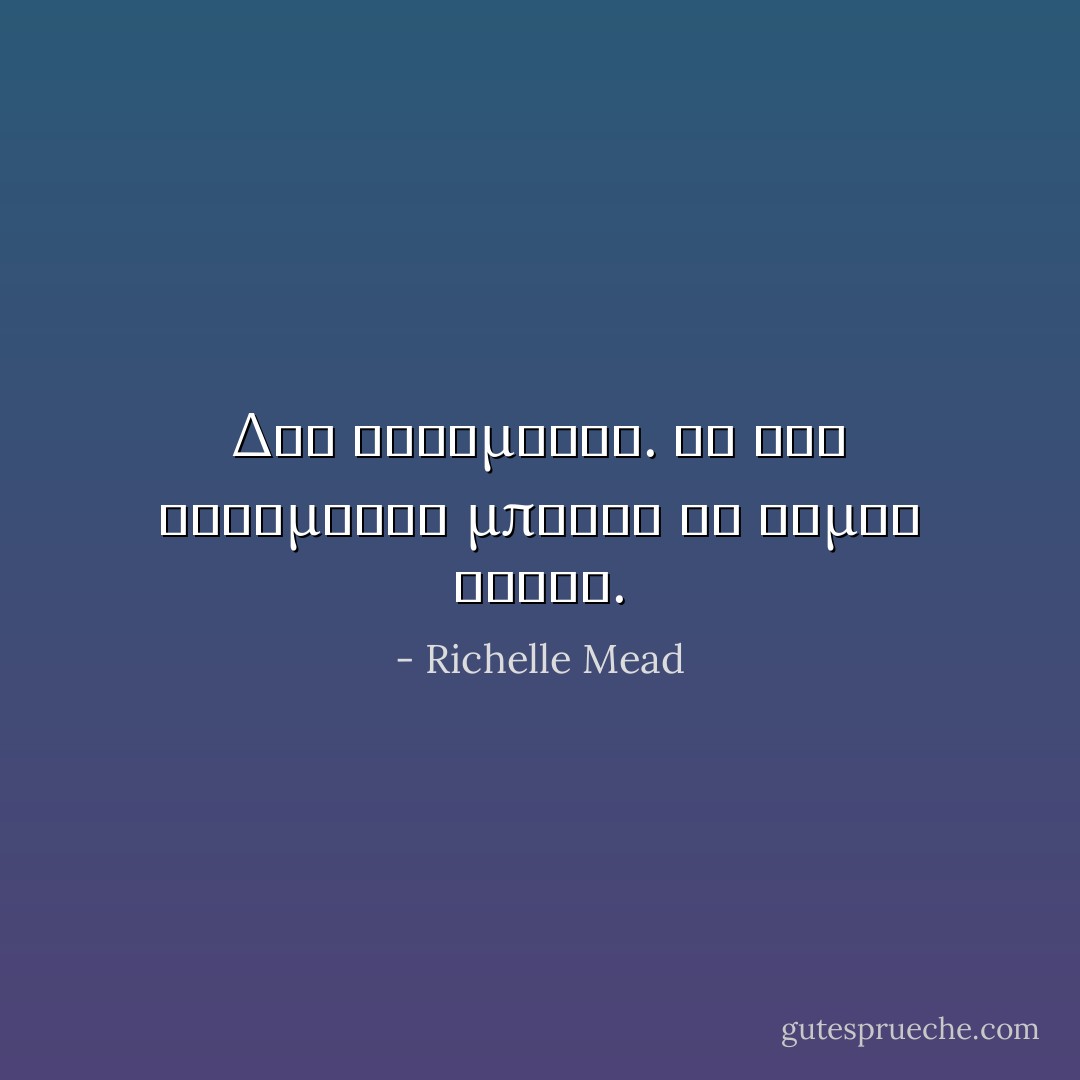 Δυο εβδομαδες. Σε δυο εβδομαδες μπορει να ειμαι νεκρη. - Richelle Mead