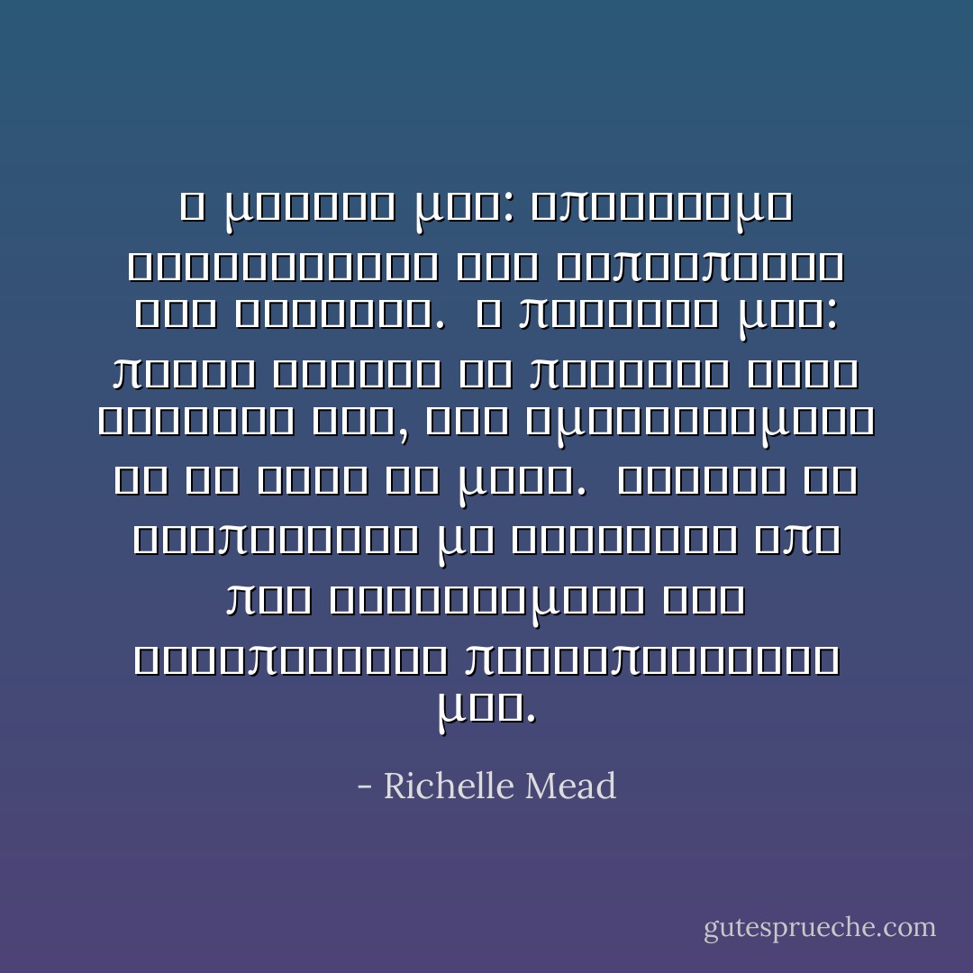 Η μητερα μου: υποδειγμα τελειοτητας και ευπρεπειας των φυλακων.<br /> Ο πατερας μου: παντα ικανος να πετυχει τους στοχους του, οσο αμφιλεγομενα κι αν ηταν τα μεσα.<br /> Αρχισα να διαπιστωνω με ανησυχια απο που κληρονομησα την αλλοπροσαλη προσωπικοτητα μου. - Richelle Mead