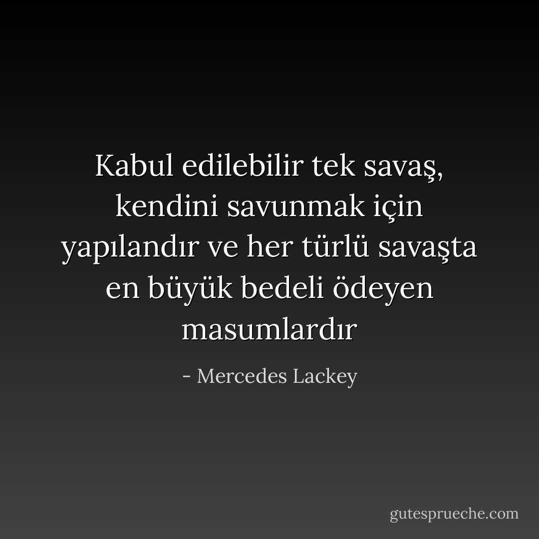 Kabul edilebilir tek savaş, kendini savunmak için yapılandır ve her türlü savaşta en büyük bedeli ödeyen masumlardır - Mercedes Lackey