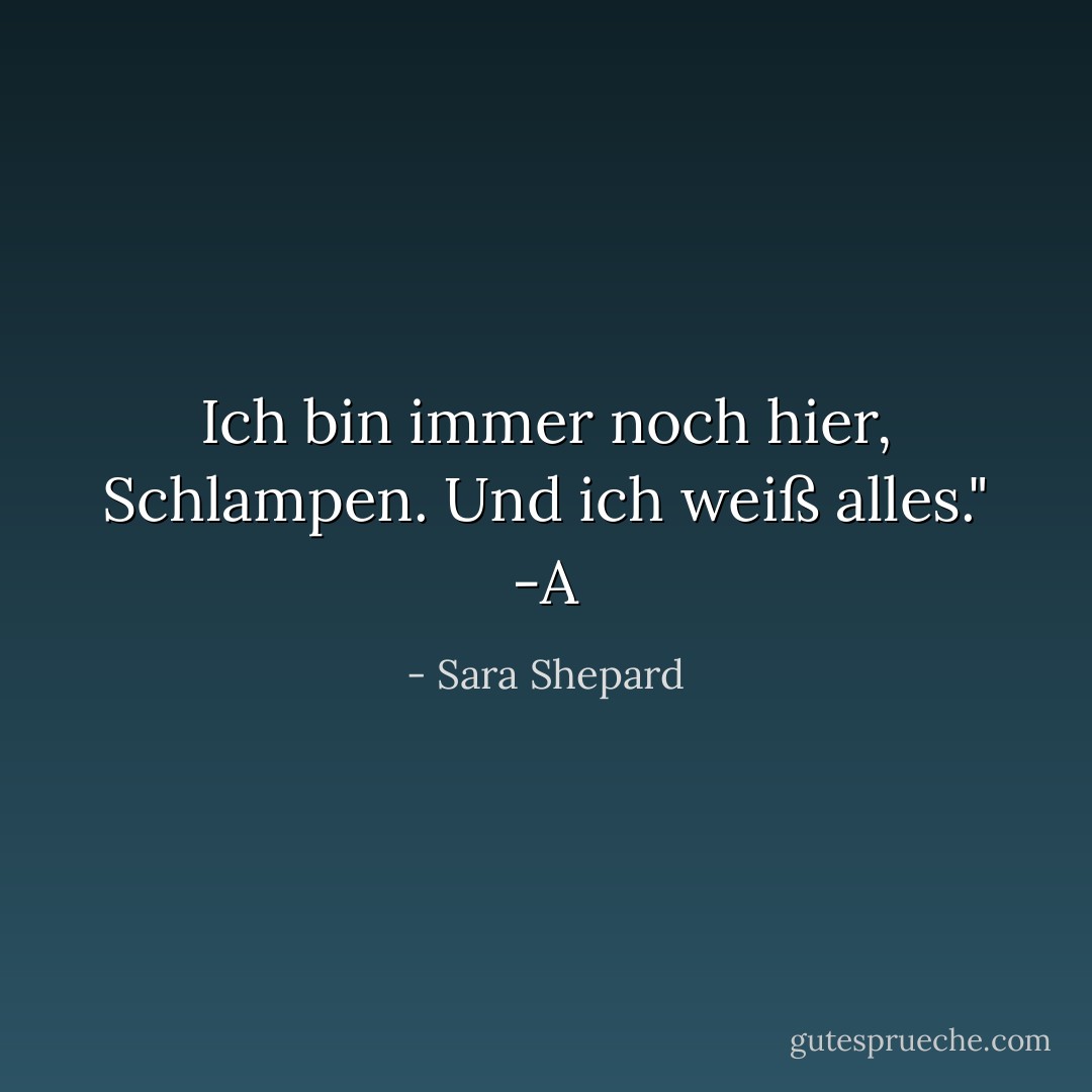 Ich bin immer noch hier, Schlampen. Und ich weiß alles." -A - Sara Shepard<