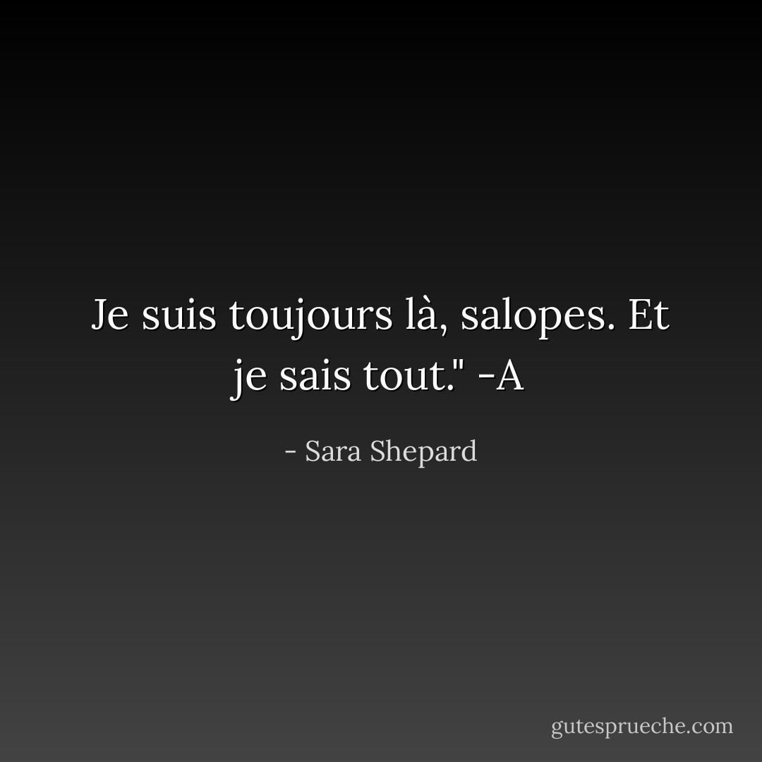 Je suis toujours là, salopes. Et je sais tout." -A - Sara Shepard