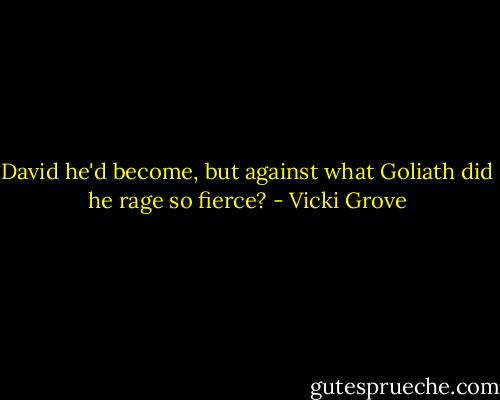 David he'd become, but against what Goliath did he rage so fierce? - Vicki Grove