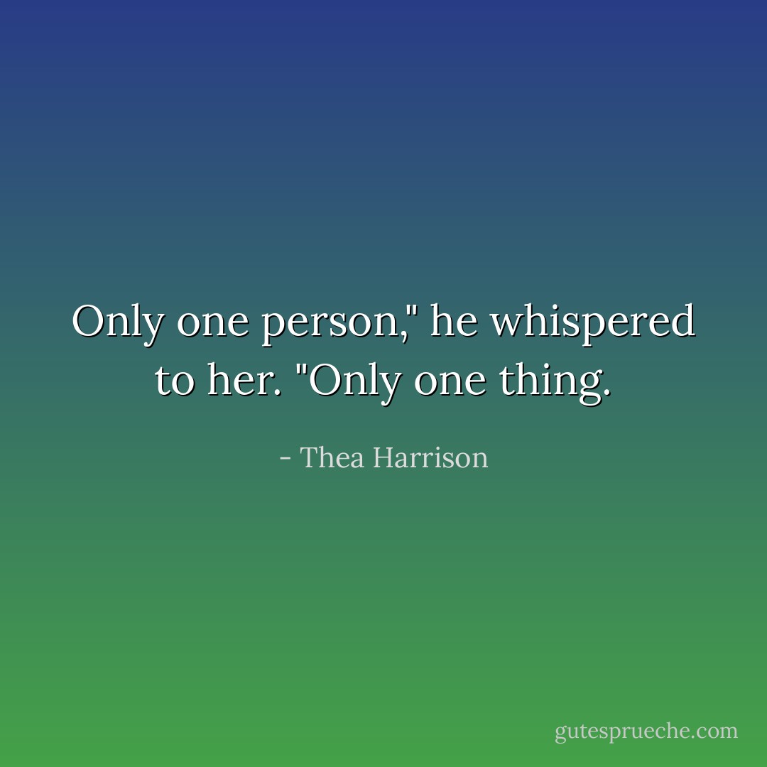 Only one person," he whispered to her. "Only one thing. - Thea Harrison