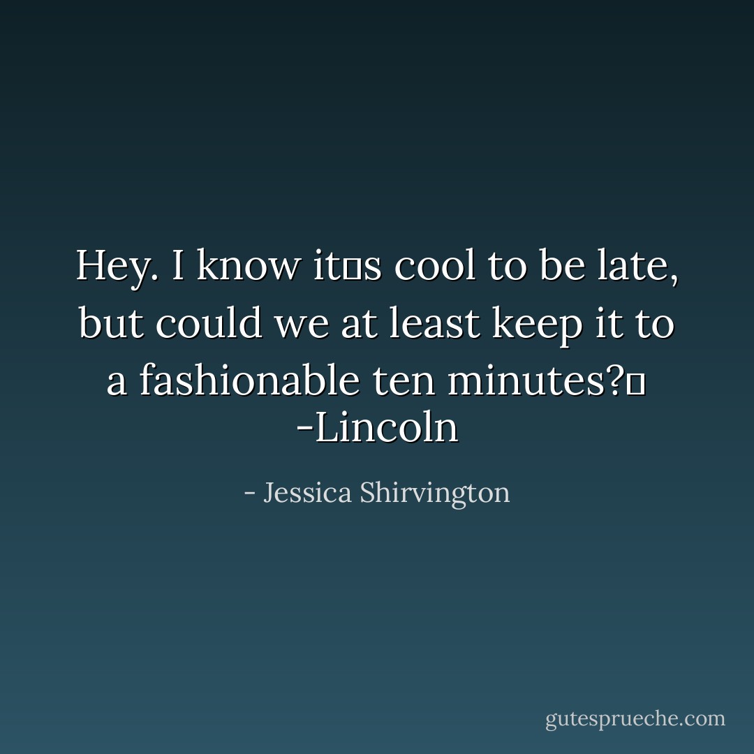 Hey. I know it‟s cool to be late, but could we at least keep it to a fashionable ten minutes?‟<br />-Lincoln - Jessica Shirvington