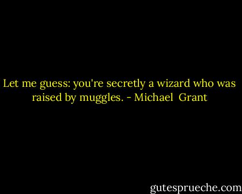 Let me guess: you're secretly a wizard who was raised by muggles. - Michael  Grant