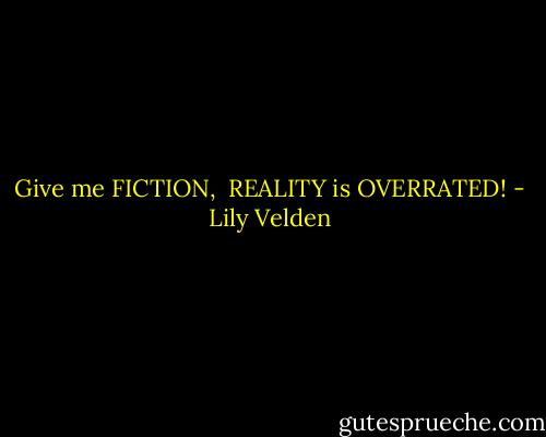 Give me FICTION, <br />REALITY is OVERRATED! - Lily Velden