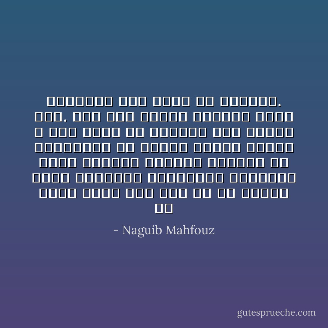 لم أشعر بأنه مات حقا إلا في مأتمه<br />شغلت المقاعد بالمعزين وتتابعت تلاوة القرآن الكريم وانهمك كل متجاورين في حديث،<br />فذكرت حوادث لا حصر لها، إلا الراحل فلم يذكره أحد.<br />حقا لقد غادرت الدنيا أيها العزيز، كما أنها قد غادرتك. - Naguib Mahfouz